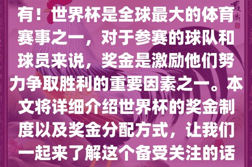世界杯有奖金吗？是的，当然有！世界杯是全球最大的体育赛事之一，对于参赛的球队和球员来说，奖金是激励他们努力争取胜利的重要因素之一。本文将详细介绍世界杯的奖金制度以眉山市正发家政服务有限公司及奖金分配方式，让我们一起来了解这个备受关注的话题。