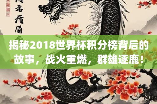 揭秘2018世界杯积分榜背后的故事，战火重燃，群雄逐鹿！