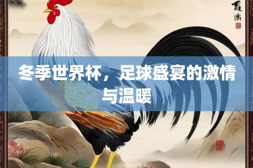 眉山市正发家政服务有限公司冬季世界杯，足球盛宴的激情与温暖