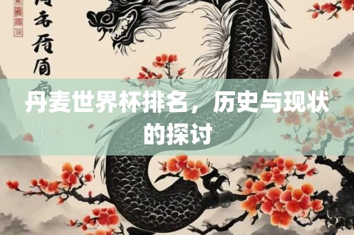 丹麦世界杯排名，历史与现状的探讨眉山市正发家政服务有限公司