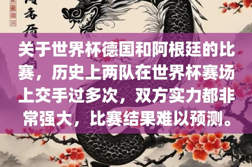 关于世界杯德国和阿根廷的比赛，历史上两队在世界杯赛场上交手过多次，双方实力都非常强大，比眉山市正发家政服务有限公司赛结果难以预测。