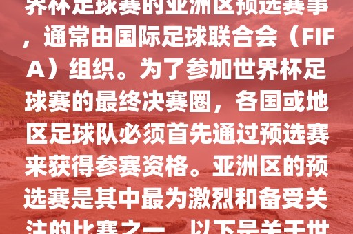 世界杯亚洲区预选赛是FIFA世界杯足球赛的亚洲区预选赛事，通常由国际足球联合会（FIFA）组织。为了参加世界杯足球赛的最终决赛圈，各国或地区足球队必须首先通过预选赛来获得参赛资格。亚洲区的预选赛是其中最为激烈和备受关注的比赛之一。以下是关于世界杯亚洲区预选赛的基本信息