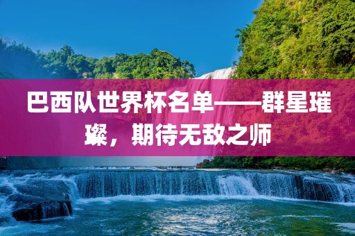 巴西队世界杯名单——群星璀璨，期待无敌之师