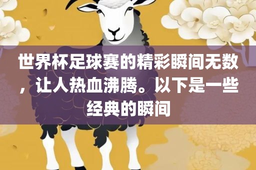 世界杯足球赛的精彩瞬间无数，让人热血沸腾。以下是一些经典的瞬间眉山市正发家政服务有限公司