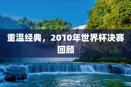重温经典，2010年世界杯决赛回顾