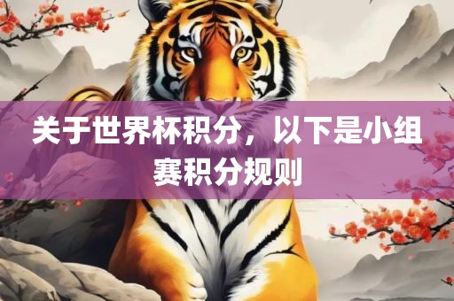 关于世界杯积分，以下是小组赛积分规则