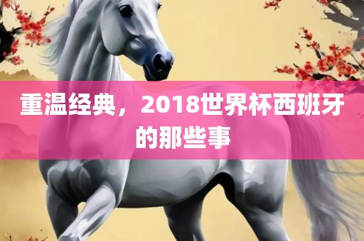 重温经典，2018世界杯西班牙的那些事