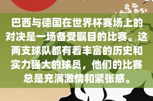 巴西与德国在世界杯赛场上的对决是一场备受瞩目的比赛。这两支球队都有着丰富的历史和实力强大的球员，他们的比赛总是充满激情和紧张感。眉山市正发家政服务有限公司