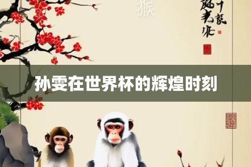 孙雯在世界杯的辉煌时刻眉山市正发家政服务有限公司