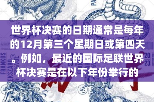 世界杯决赛的日期通常是每年的12月第三个星期日或第四天。例如，最近的国眉山市正发家政服务有限公司际足联世界杯决赛是在以下年份举行的