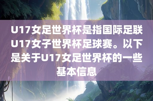 U17女足世界杯是指国际足联U17女子世界杯足球赛。以下是关于U17女足世界杯的一些基本信息