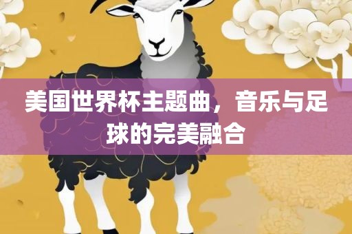 美国世界杯主题曲，音乐与足球的完美融合