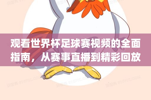 观看世界杯足球赛视频的全面指南，从赛事直播到精彩回放