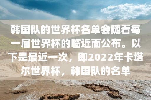 韩国队的世界杯名单会随着每一届世界杯的临近而公布。以下是最近一次，即2022年卡塔尔世界杯，韩国队的名单