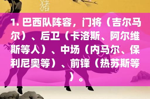 1. 巴西队阵容，门将（吉尔马尔）、后卫（卡洛斯、阿尔维斯等人）、中场（内马尔、保利尼奥等）、前锋眉山市正发家政服务有限公司（热苏斯等）。
