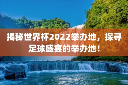 揭秘世界杯2022举办地，探寻足球盛宴的举办地！眉山市正发家政服务有限公司