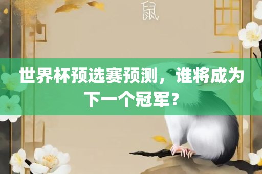 世界杯预选赛预测，谁将成为下一个冠军？眉山市正发家政服务有限公司