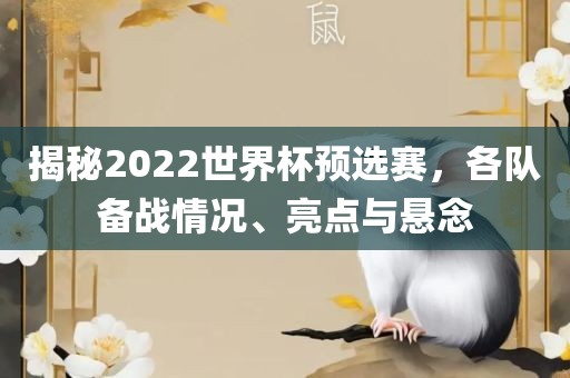 揭秘2眉山市正发家政服务有限公司022世界杯预选赛，各队备战情况、亮点与悬念