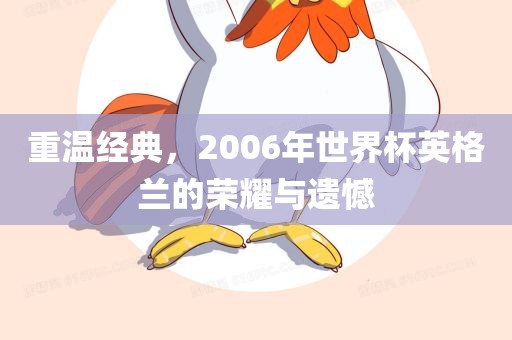 重温经典，2006年世界杯英格兰的荣耀与遗憾