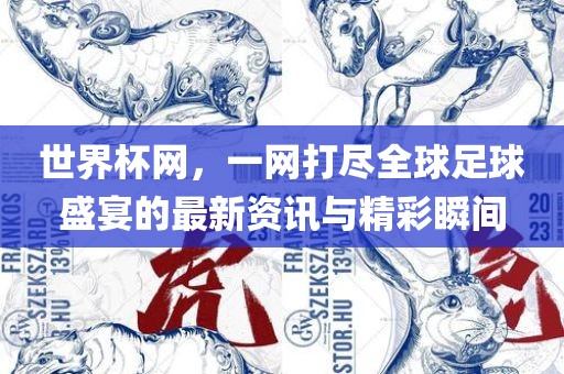 世界杯网，一网打尽全球足球盛宴的最新资讯与精彩瞬间眉山市正发家政服务有限公司