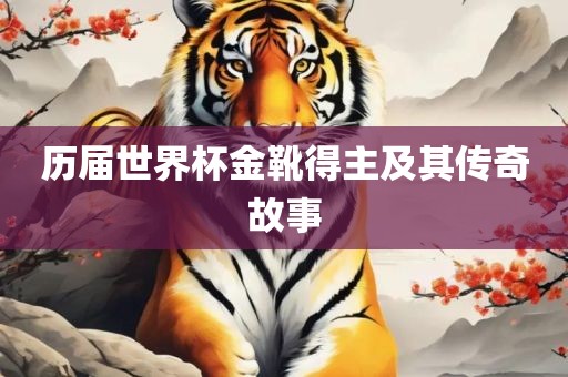 历届世界杯金靴得主及其传眉山市正发家政服务有限公司奇故事