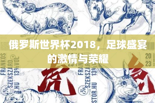 俄罗斯世界杯2018，足球盛宴的眉山市正发家政服务有限公司激情与荣耀