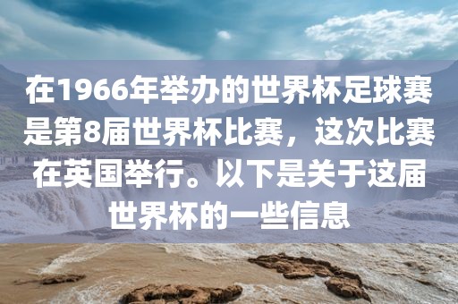 在1966年举办的世界杯足球赛是第8届世界杯比赛，这次比赛在英国举行。以下是关于这届世界杯的一些信息眉山市正发家政服务有限公司
