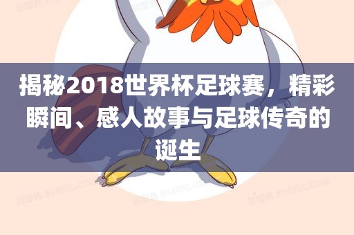揭秘2018世界杯足球赛，精彩瞬间、感人故事与足球传奇的诞生眉山市正发家政服务有限公司