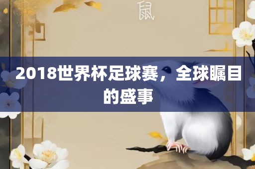 2018世界杯足球赛，全球瞩目的盛事眉山市正发家政服务有限公司