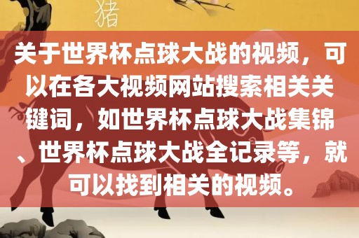 关于世界杯点球大战的视频，可以在各大视频网站搜索相关关键词，如世界杯点球大战集锦、世界杯点球大战全记录等，就可以找到相关的视频。