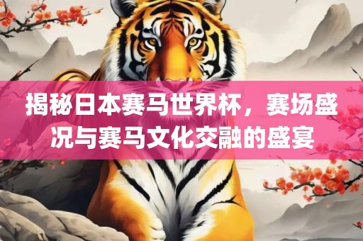 揭秘日本赛马世界杯，赛场盛况与赛马文化交融的盛宴