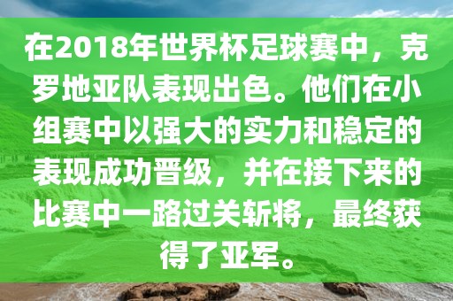 在2018年世界杯足球赛中，克罗地亚队表现出色。他们在小组赛中以强大的实力和稳定的表现成功晋级，并在接下来的比赛中一路过关斩将，最终获得了亚军。