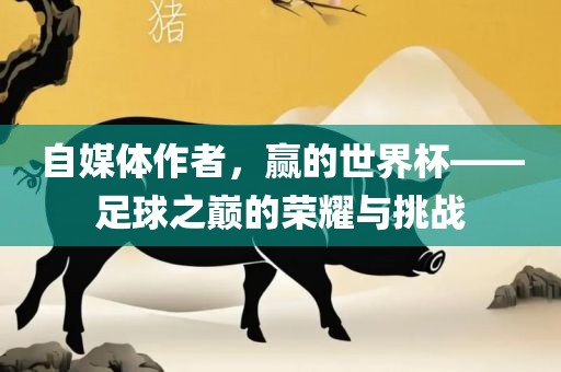 自媒体作者，赢的世界杯——足球之巅的荣耀与挑战眉山市正发家政服务有限公司