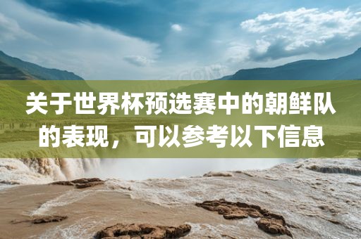 关于世界杯预选赛中的朝鲜队的表现，可以参考以下信息眉山市正发家政服务有限公司