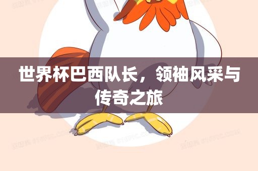 世界杯巴西队长，领袖风采与传奇之旅眉山市正发家政服务有限公司