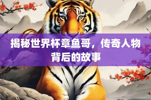 揭秘世界杯章鱼哥，传奇人物背后的故事眉山市正发家政服务有限公司