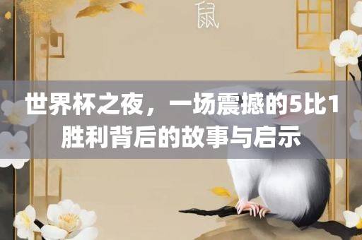 世界杯之夜，一场震撼的5比1胜利背后的故事与启示