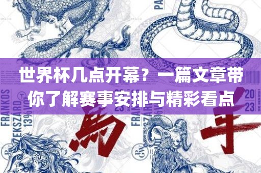 世界杯几点开幕？一篇文章带你了解赛事安排与精彩看点