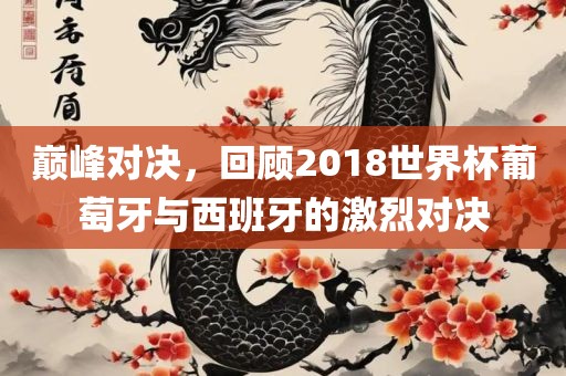 巅峰对决，回顾2018世界杯葡萄牙与西班牙的激烈对决