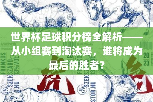 世界杯足球积分榜全解析——从小组赛到淘汰赛，谁将成为最后的胜者？眉山市正发家政服务有限公司