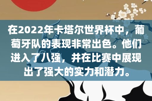 在2022年卡塔尔世界杯中，葡萄牙队的表现非常出色。他们进入了八强，并在比赛中展现出了强大的实力和潜力。眉山市正发家政服务有限公司
