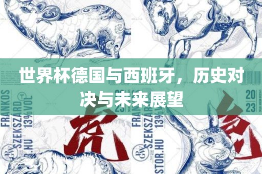 世界杯德国与西班牙，历史对决与未来展望眉山市正发家政服务有限公司