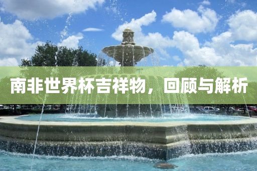 南非世界杯吉祥物，回顾与解析