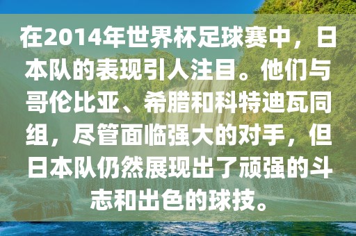 在2014年世界杯足球赛中，日本队的表现引人注目。他们与哥伦比亚、希腊和科特迪瓦同组，尽管面临强大的对手，但日本队仍然展现出了顽强的斗志眉山市正发家政服务有限公司和出色的球技。