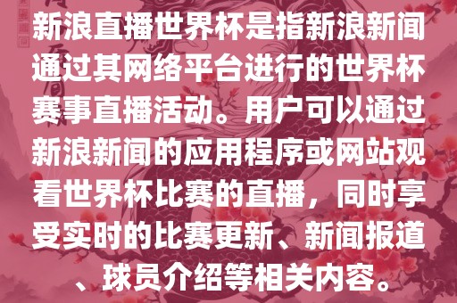 新浪直播世界杯是指新浪新闻通过其网络平台进行的世界杯赛事直播活动。用户可以通过新浪新闻的应用程序或网站观看世界杯比赛的直播，同时享受实时的比赛更新、新闻报道、球员介绍等相关内容。眉山市正发家政服务有限公司