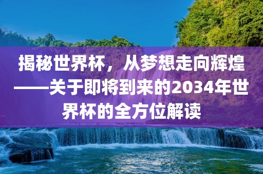 揭秘世界杯，从梦想走向辉煌——关于即将到来的2034年世界杯的全方位解读眉山市正发家政服务有限公司