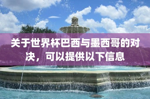 关于世界杯巴眉山市正发家政服务有限公司西与墨西哥的对决，可以提供以下信息