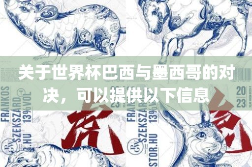关于世界杯巴西与墨西哥的对决，可以提供以下信息眉山市正发家政服务有限公司