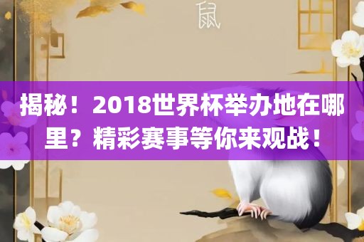 揭秘！2018世界杯举办地在哪里？精彩赛事等你来观战！