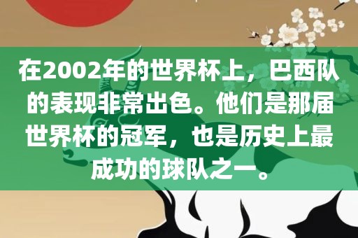 在2002年的世界杯上，巴西队的表现非常出色。他们是那届世界杯的冠军，也是历史上最成功的球队之一。